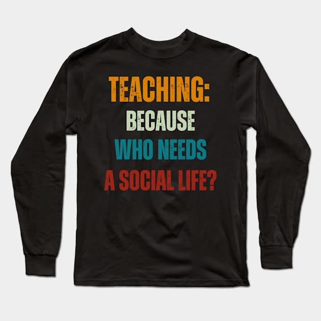 Teaching:  Because Who Needs a Social Life? Long Sleeve T-Shirt by Joy Sante